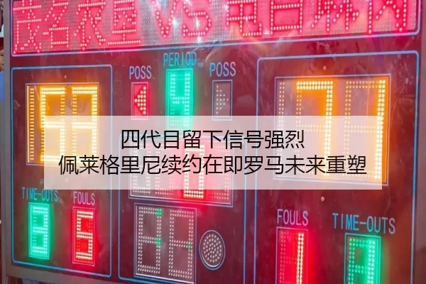 四代目留下信号强烈 佩莱格里尼续约在即罗马未来重塑