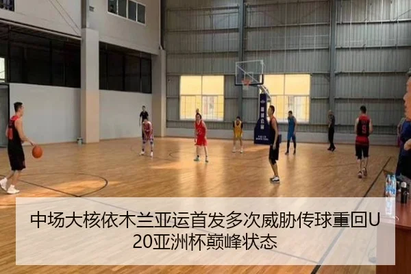 中场大核依木兰亚运首发多次威胁传球重回U20亚洲杯巅峰状态